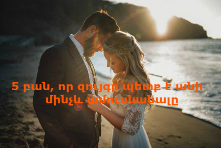5 բան, որ զույգը պետք է անի մինչև ամուսնանալը