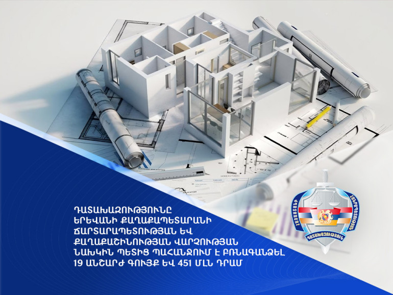 Դատախազությունը Երևանի քաղաքապետարանի ճարտարապետության և քաղաքաշինության վարչության նախկին պետից պահանջում է բռնագանձել 19 անշարժ գույք և 451 մլն դրամ